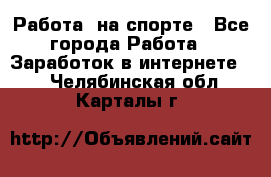 Работа  на спорте - Все города Работа » Заработок в интернете   . Челябинская обл.,Карталы г.